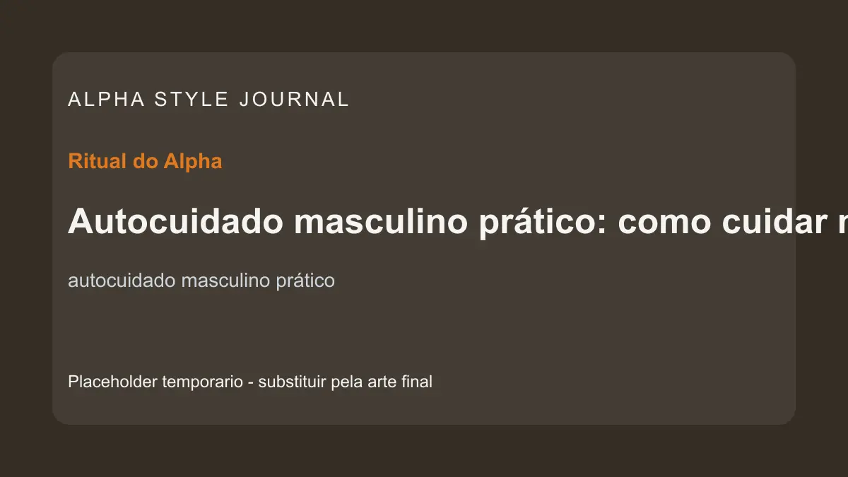 Placeholder editorial Alpha Style para Autocuidado masculino prático: como cuidar melhor sem perder tempo