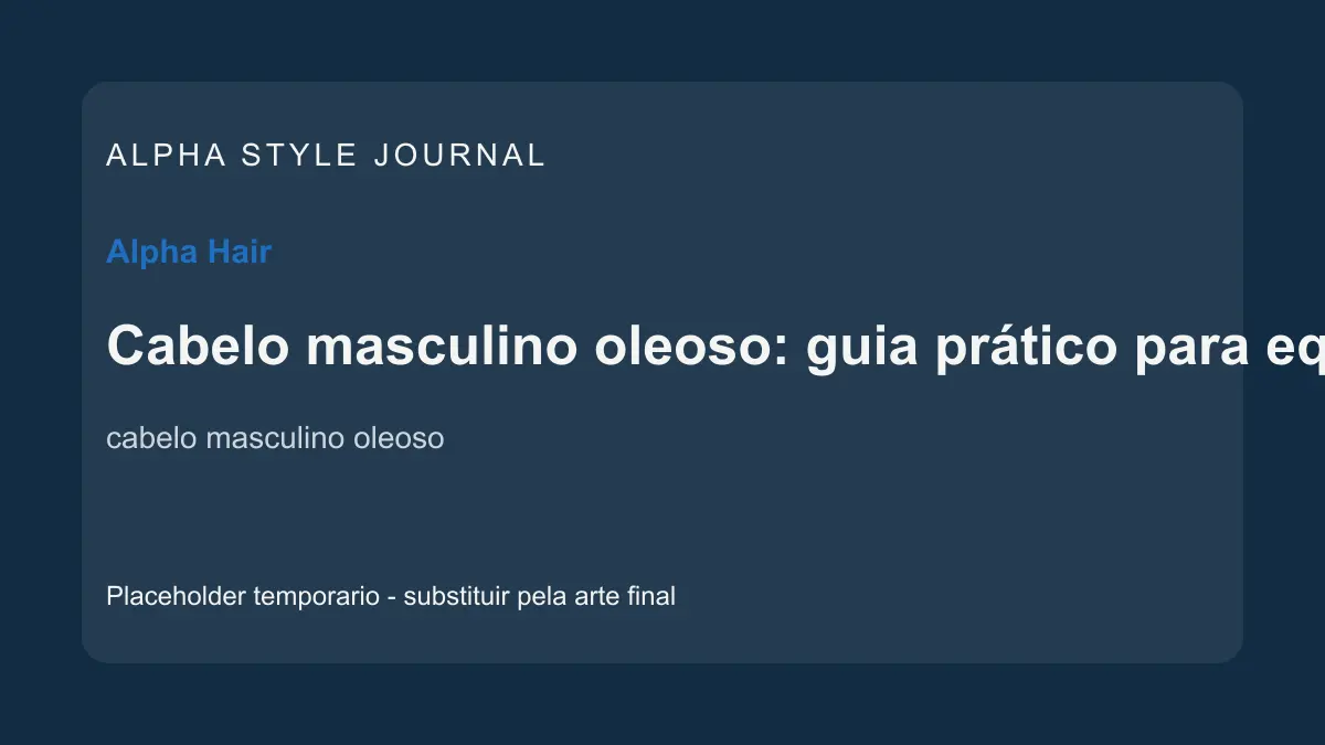 Placeholder editorial Alpha Style para Cabelo masculino oleoso: guia prático para equilibrar a rotina