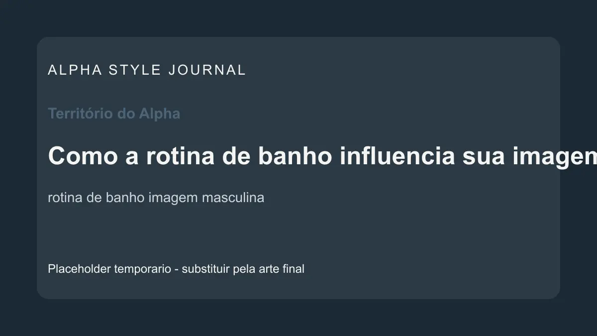 Placeholder editorial Alpha Style para Como a rotina de banho influencia sua imagem