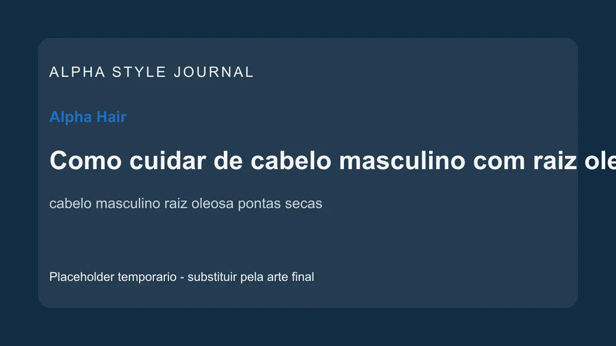 Placeholder editorial Alpha Style para Como cuidar de cabelo masculino com raiz oleosa e pontas secas