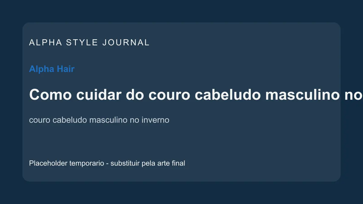 Placeholder editorial Alpha Style para Como cuidar do couro cabeludo masculino no inverno