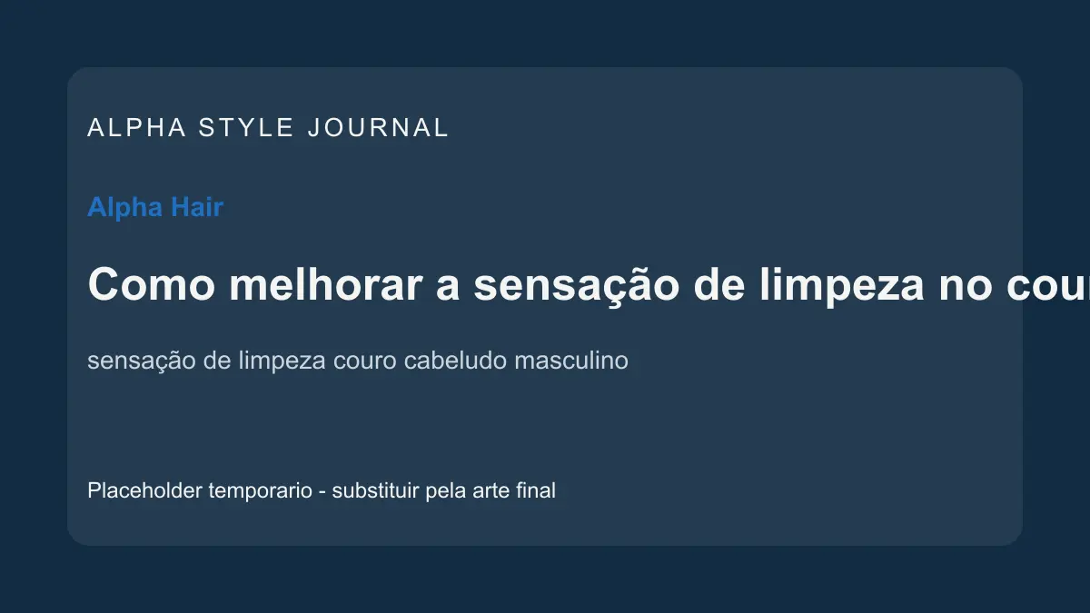 Placeholder editorial Alpha Style para Como melhorar a sensação de limpeza no couro cabeludo