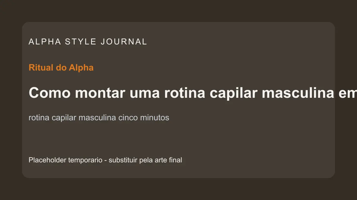 Placeholder editorial Alpha Style para Como montar uma rotina capilar masculina em cinco minutos