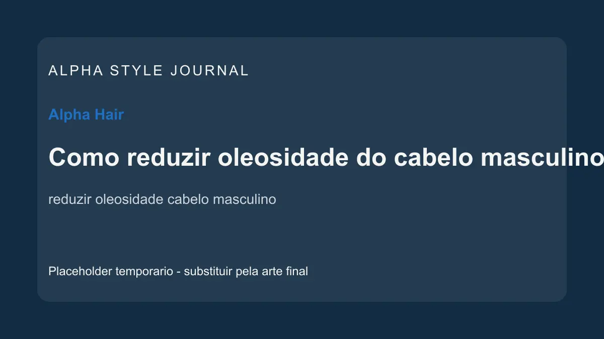 Placeholder editorial Alpha Style para Como reduzir oleosidade do cabelo masculino sem agredir