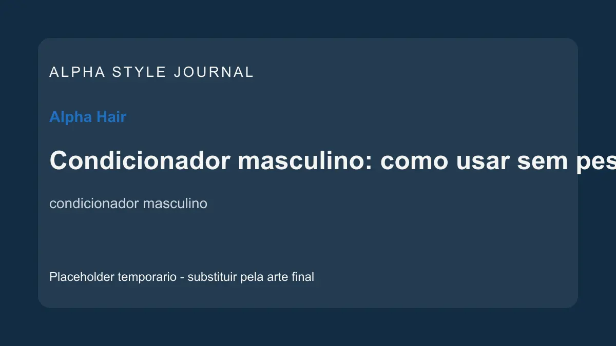 Placeholder editorial Alpha Style para Condicionador masculino: como usar sem pesar os fios
