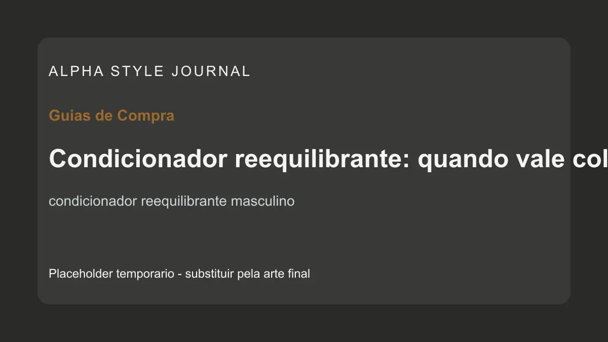 Placeholder editorial Alpha Style para Condicionador reequilibrante: quando vale colocar no banho