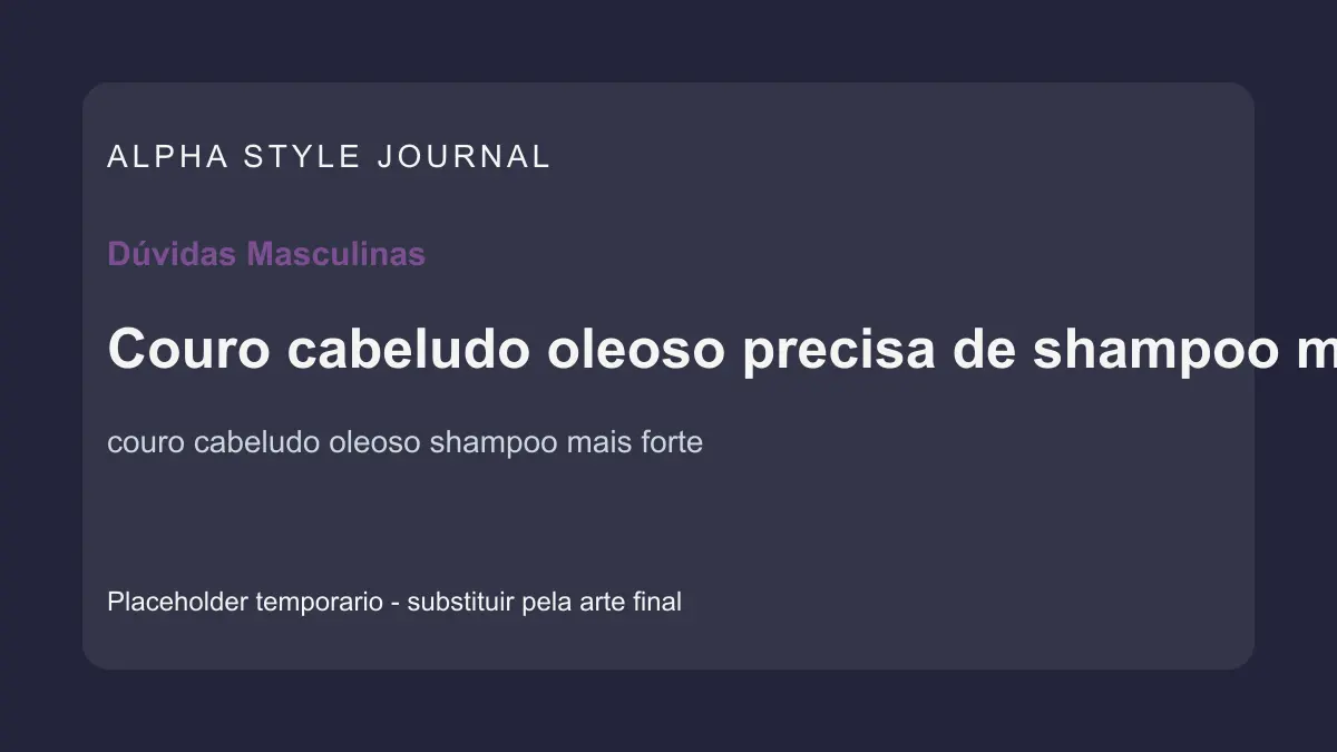 Placeholder editorial Alpha Style para Couro cabeludo oleoso precisa de shampoo mais forte?