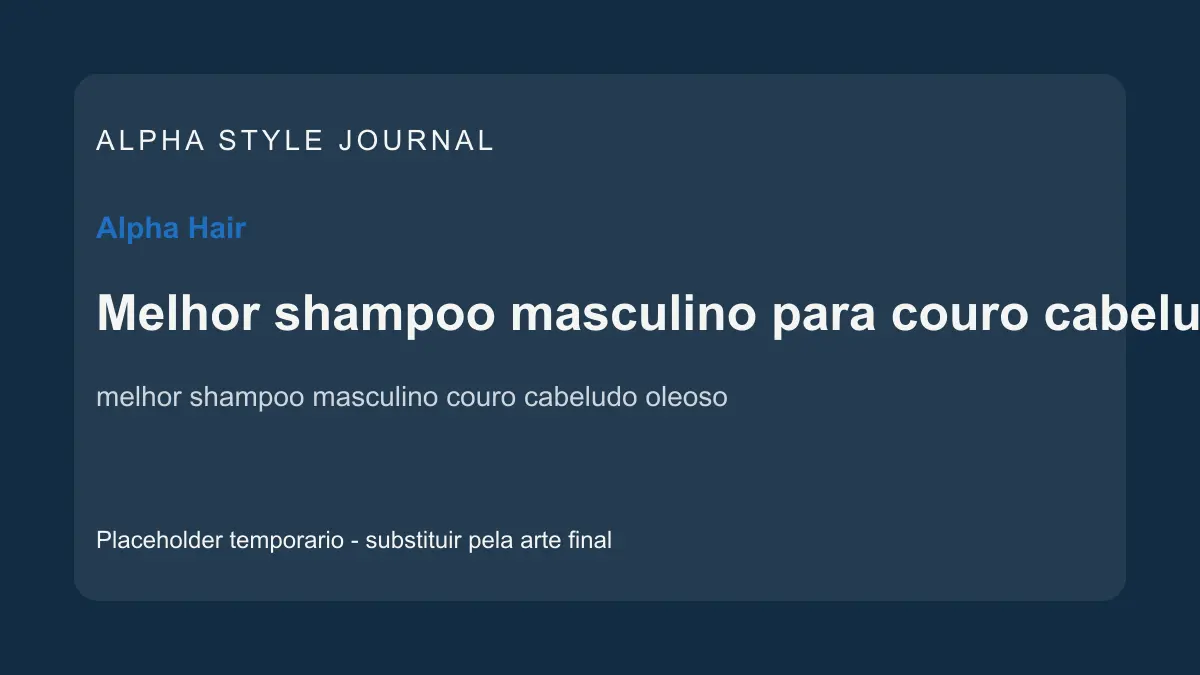 Placeholder editorial Alpha Style para Melhor shampoo masculino para couro cabeludo oleoso: como escolher