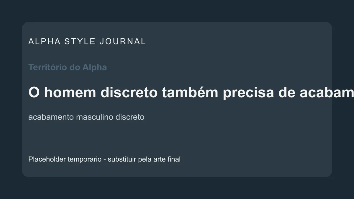 Placeholder editorial Alpha Style para O homem discreto também precisa de acabamento