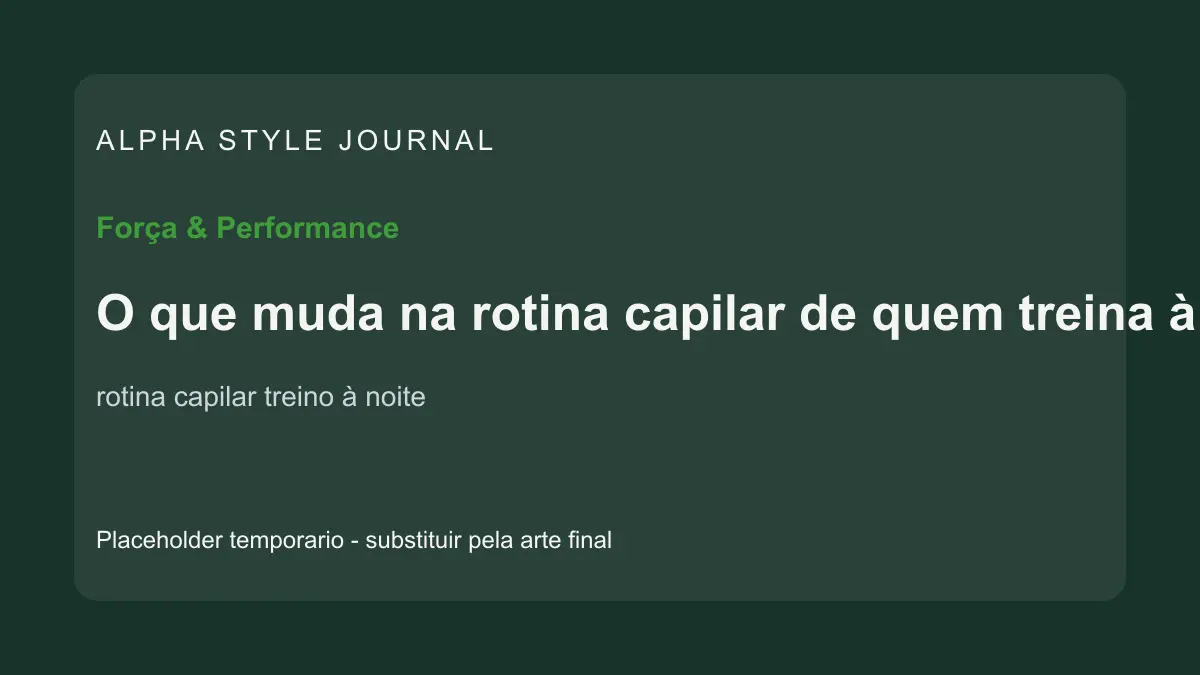 Placeholder editorial Alpha Style para O que muda na rotina capilar de quem treina à noite