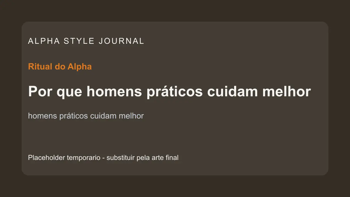 Placeholder editorial Alpha Style para Por que homens práticos cuidam melhor