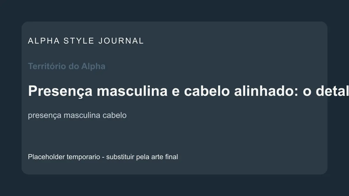 Placeholder editorial Alpha Style para Presença masculina e cabelo alinhado: o detalhe que muda a leitura