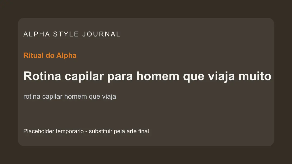 Placeholder editorial Alpha Style para Rotina capilar para homem que viaja muito