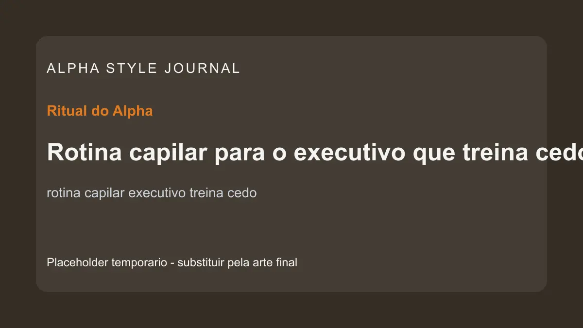 Placeholder editorial Alpha Style para Rotina capilar para o executivo que treina cedo