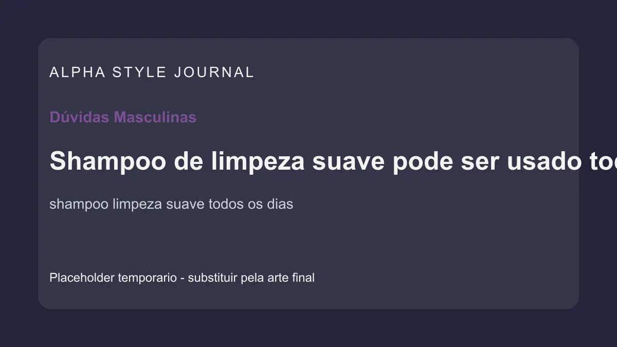Placeholder editorial Alpha Style para Shampoo de limpeza suave pode ser usado todos os dias?