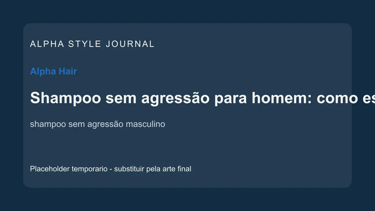 Placeholder editorial Alpha Style para Shampoo sem agressão para homem: como escolher uma limpeza eficiente